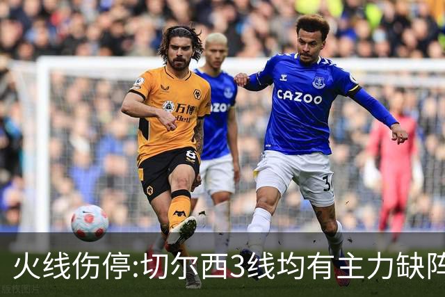火线伤停:切尔西3线均有主力缺阵 西班牙人伤2人